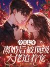 冷淡七年,离婚后被顶级大佬追着宠
