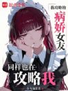 我攻略的病娇女友同样也在攻略我