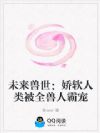 未来兽世:娇软人类被全兽人霸宠