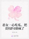 恶女一心吃瓜,把贵校F4撩疯了