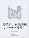 离婚后,女儿考试,一分一万元!
