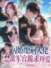 闪婚绝嗣大佬,禁欲军官跪求疼爱