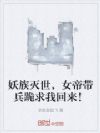 妖族灭世,女帝带兵跪求我回来!
